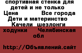 спортивная стенка для детей и не только › Цена ­ 5 000 - Все города Дети и материнство » Качели, шезлонги, ходунки   . Челябинская обл.